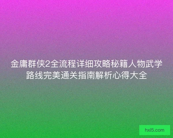 金庸群侠2全流程详细攻略秘籍人物武学路线完美通关指南解析心得大全
