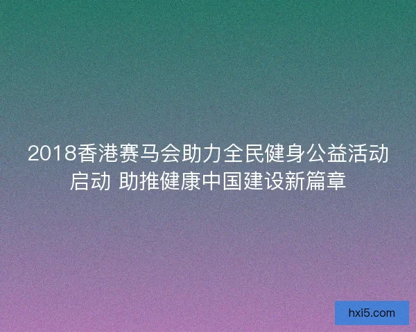 2018香港赛马会助力全民健身公益活动启动 助推健康中国建设新篇章