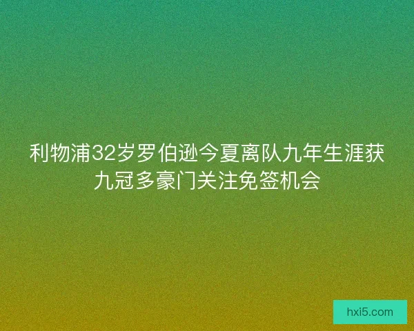 利物浦32岁罗伯逊今夏离队九年生涯获九冠多豪门关注免签机会