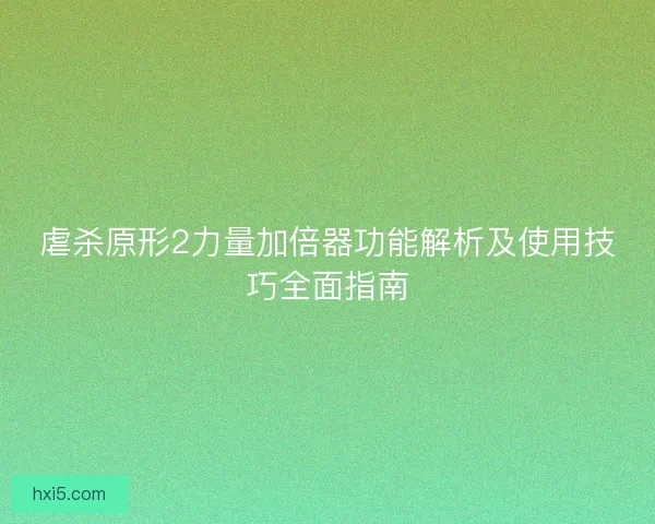 虐杀原形2力量加倍器功能解析及使用技巧全面指南