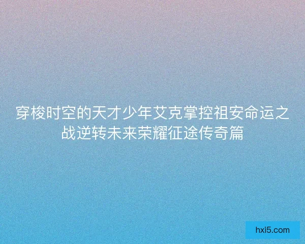 穿梭时空的天才少年艾克掌控祖安命运之战逆转未来荣耀征途传奇篇