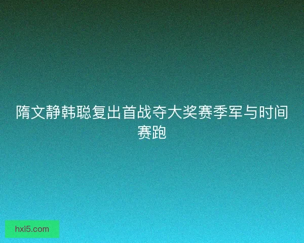 隋文静韩聪复出首战夺大奖赛季军与时间赛跑