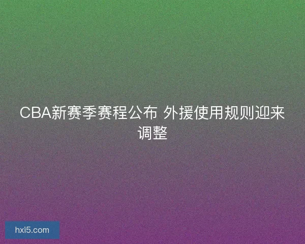 CBA新赛季赛程公布 外援使用规则迎来调整